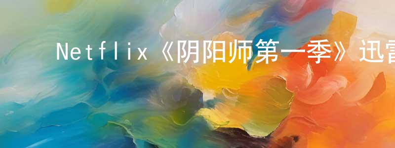 ﻿曹继生发布﻿Netflix《阴阳师第一季》迅雷下载/在线观看/百度云-动漫/卡通-美剧天堂